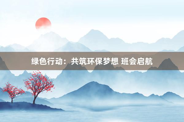 绿色行动：共筑环保梦想 班会启航