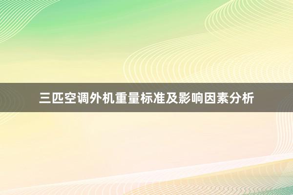 三匹空调外机重量标准及影响因素分析