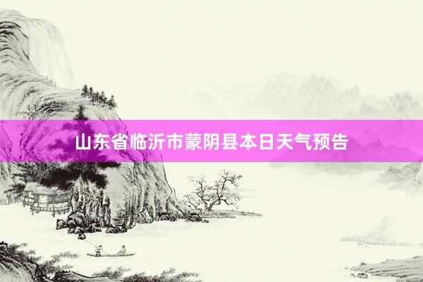 山东省临沂市蒙阴县本日天气预告